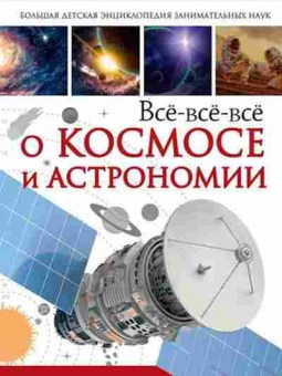 Книга Все-все-все о космосе и астрономии (Кошевар Д.В.,Ликсо В.В.), б-9803, Баград.рф